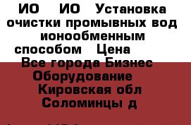 ИО-1, ИО-2 Установка очистки промывных вод ионообменным способом › Цена ­ 111 - Все города Бизнес » Оборудование   . Кировская обл.,Соломинцы д.